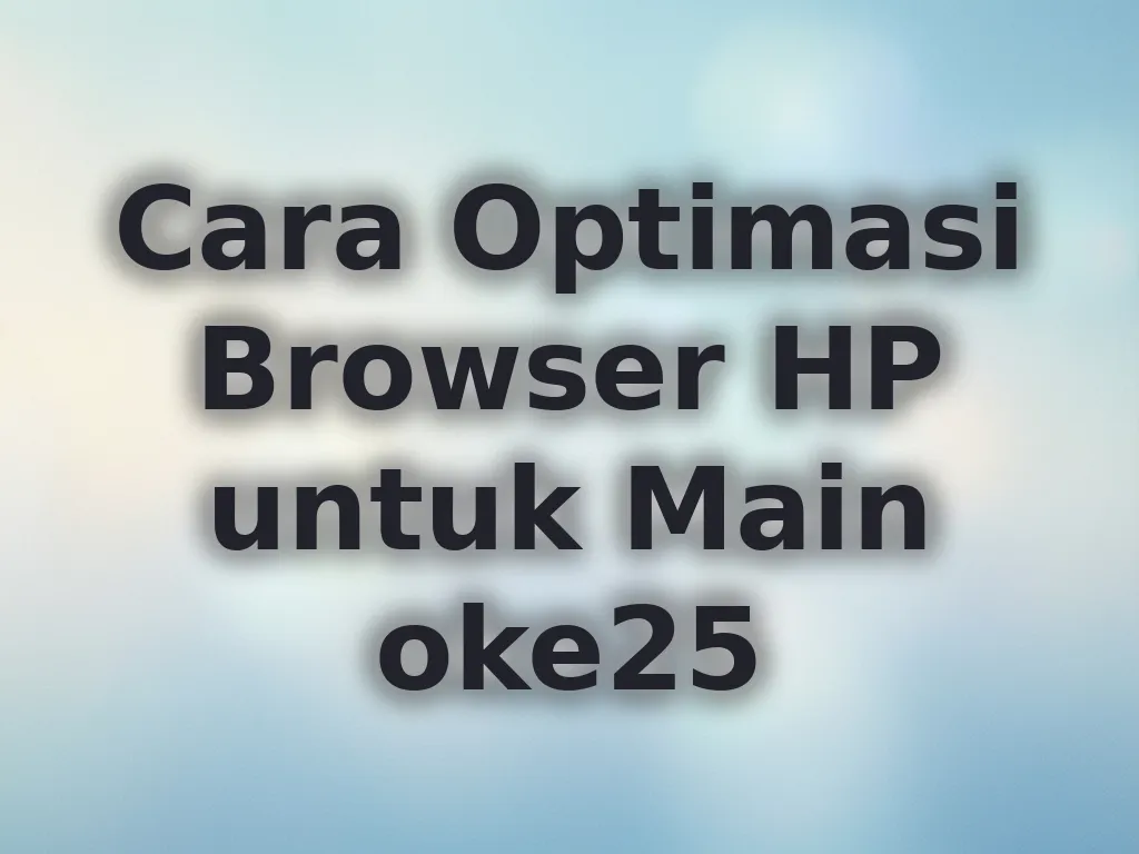 Cara Optimasi Browser HP untuk Main oke25