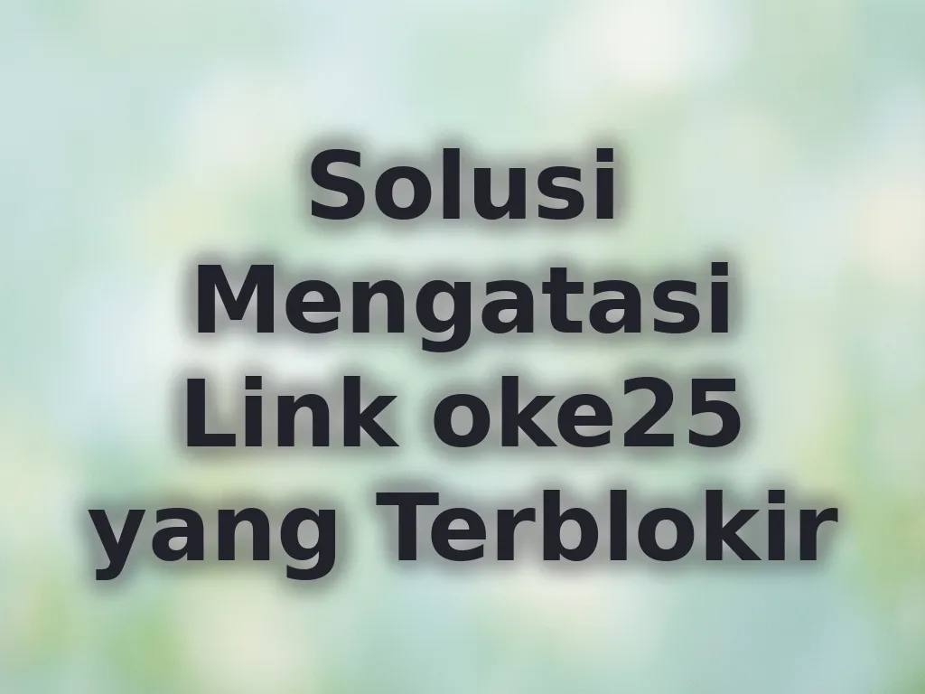 Solusi Mengatasi Link oke25 yang Terblokir